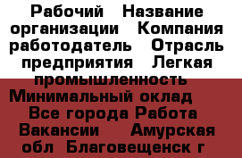 Рабочий › Название организации ­ Компания-работодатель › Отрасль предприятия ­ Легкая промышленность › Минимальный оклад ­ 1 - Все города Работа » Вакансии   . Амурская обл.,Благовещенск г.